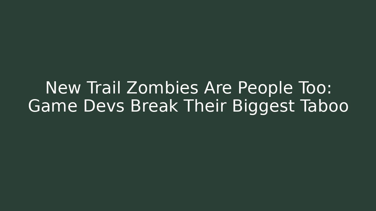 New Trail Zombies Are People Too: Game Devs Break Their Biggest Taboo