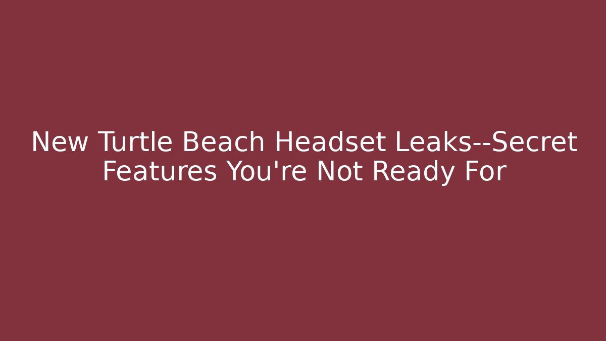 New Turtle Beach Headset Leaks—Secret Features You’re Not Ready For