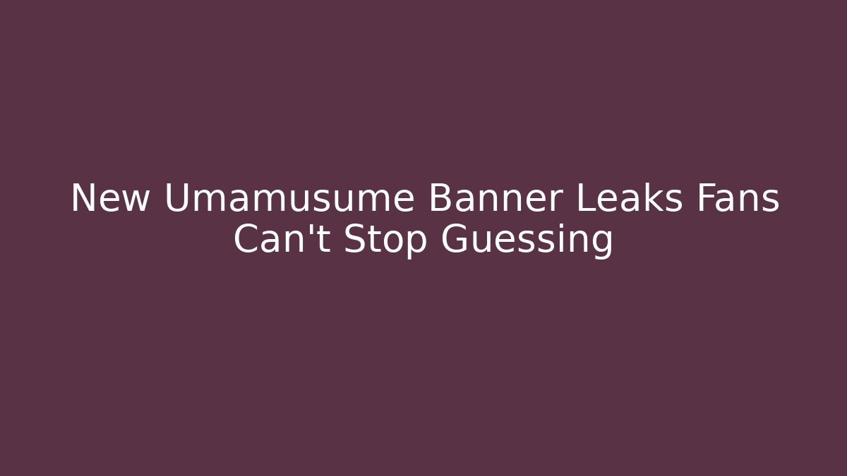 New Umamusume Banner Leaks Fans Can’t Stop Guessing
