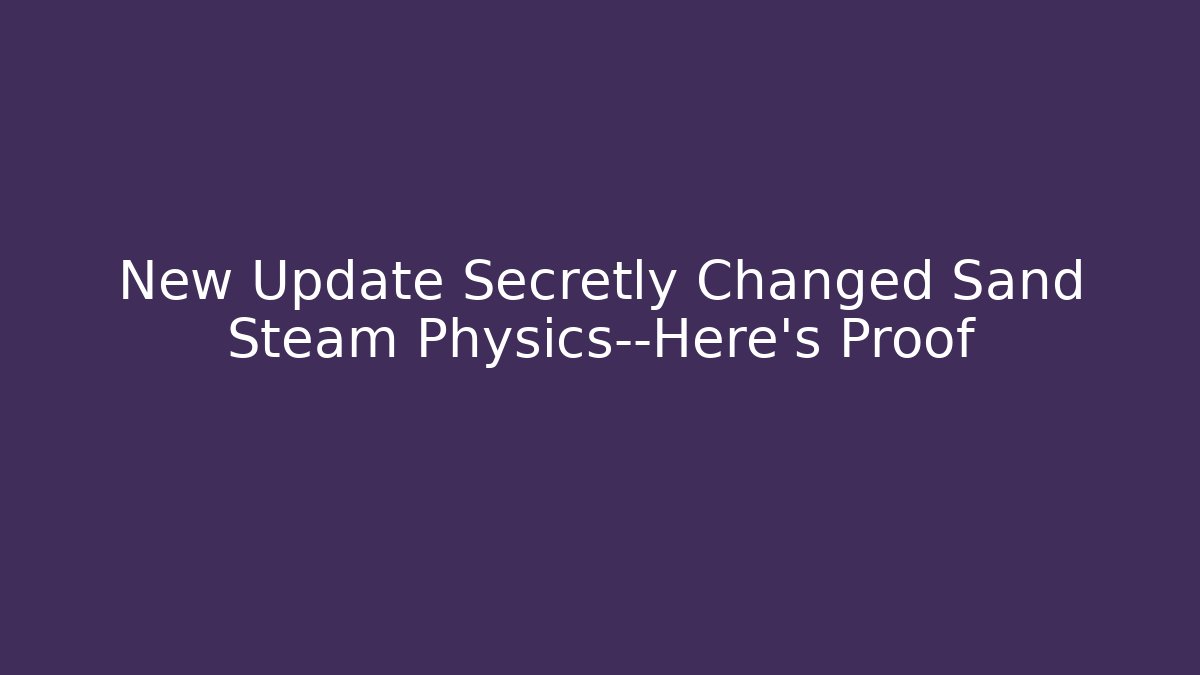 New Update Secretly Changed Sand Steam Physics—Here's Proof - Create More Assets