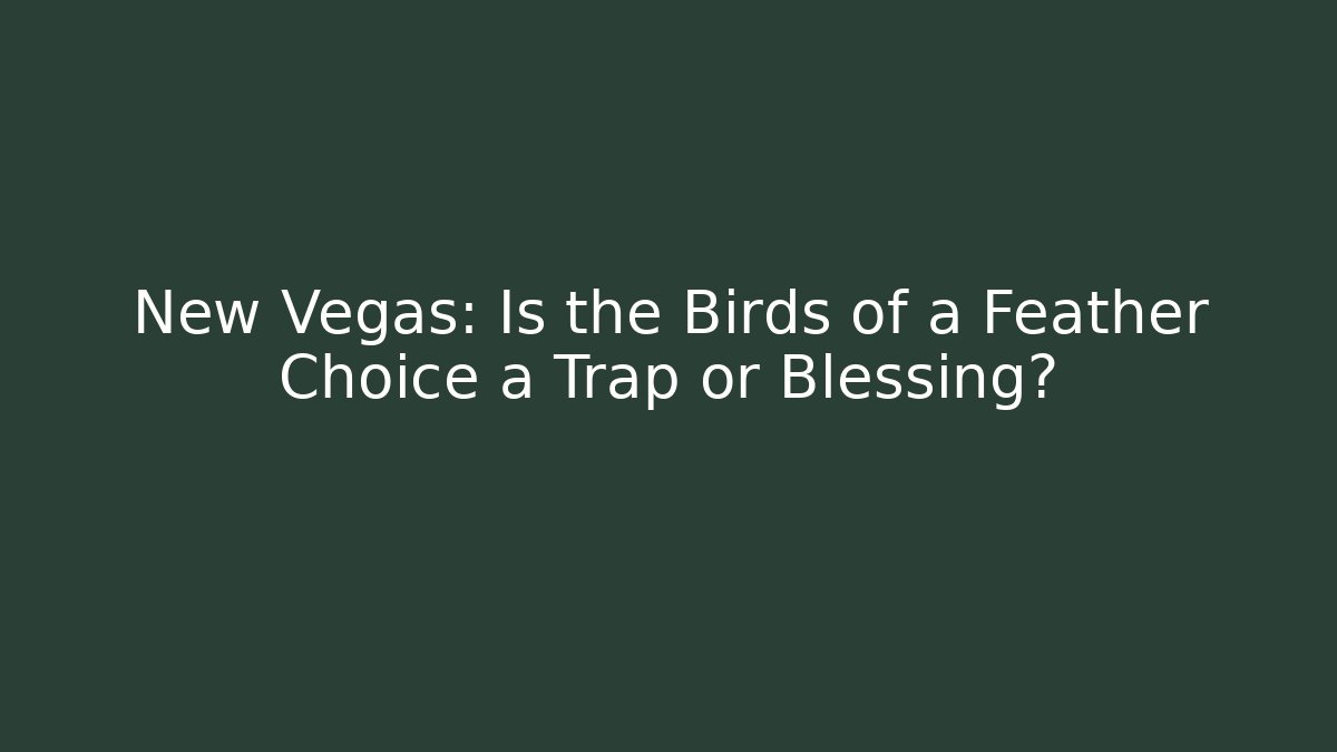 New Vegas: Is the Birds of a Feather Choice a Trap or Blessing?