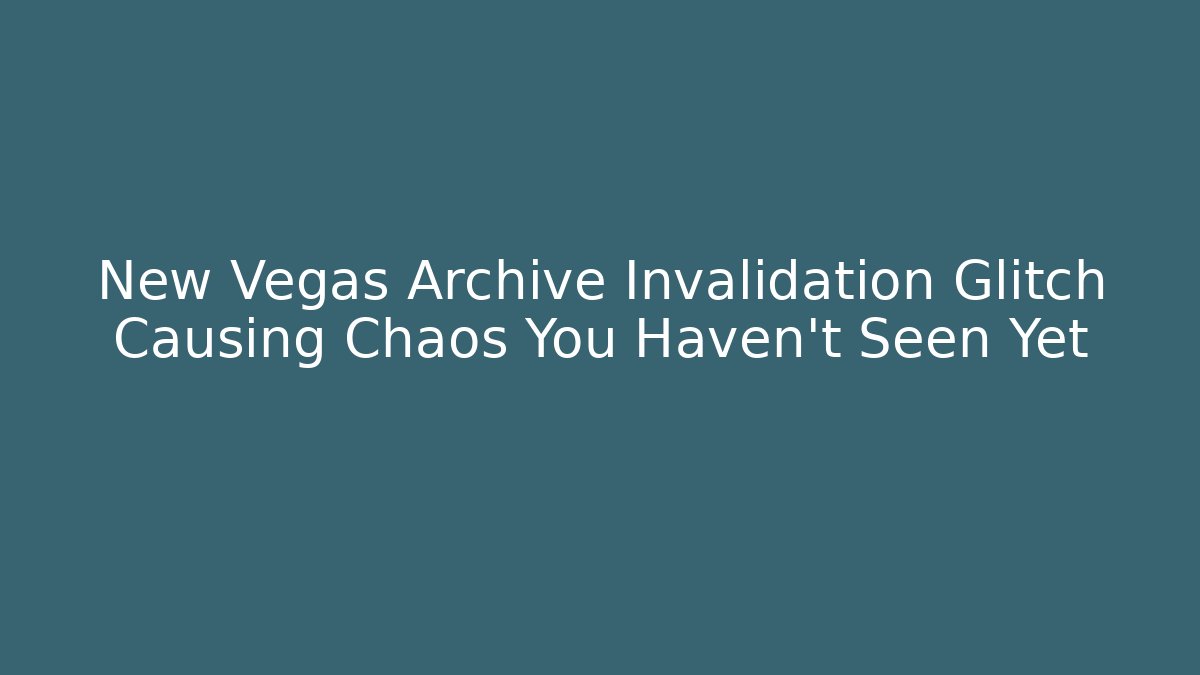 New Vegas Archive Invalidation Glitch Causing Chaos You Haven't Seen Yet