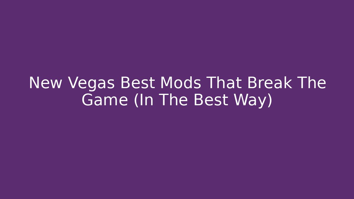 New Vegas Best Mods That Break The Game (In The Best Way)