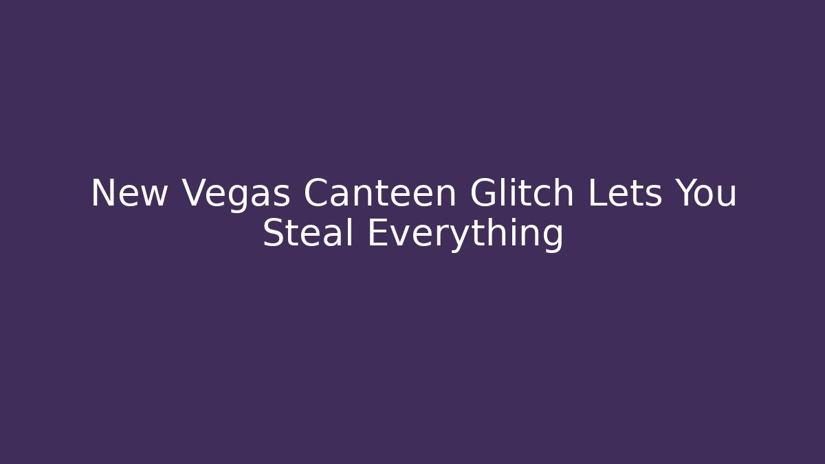 New Vegas Canteen Glitch Lets You Steal Everything