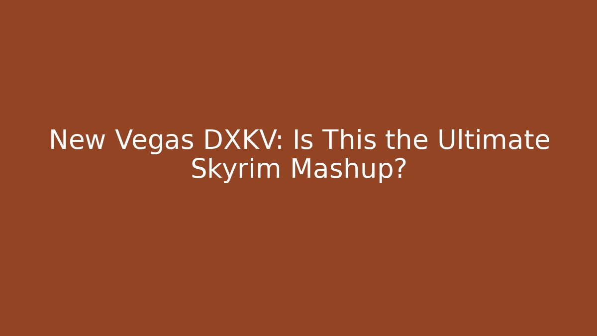 New Vegas DXKV: Is This the Ultimate Skyrim Mashup?
