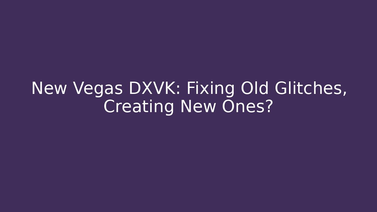 New Vegas DXVK: Fixing Old Glitches, Creating New Ones?