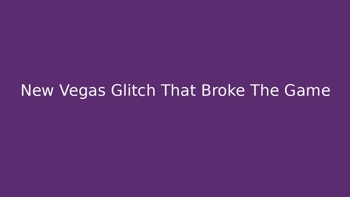 New Vegas Glitch That Broke The Game
