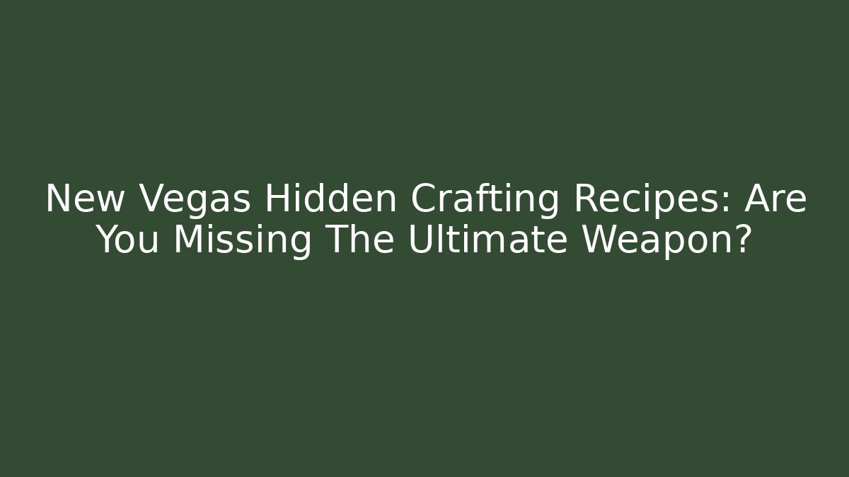 New Vegas Hidden Crafting Recipes: Are You Missing The Ultimate Weapon?