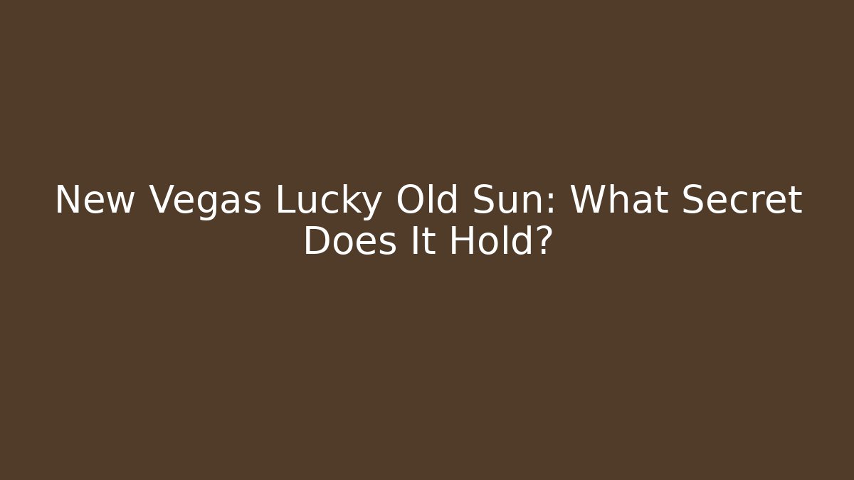 New Vegas Lucky Old Sun: What Secret Does It Hold?