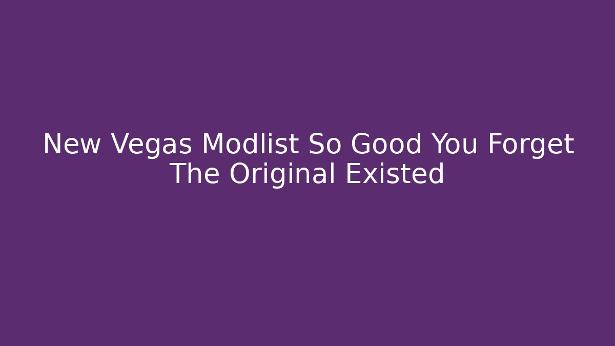 New Vegas Modlist So Good You Forget The Original Existed