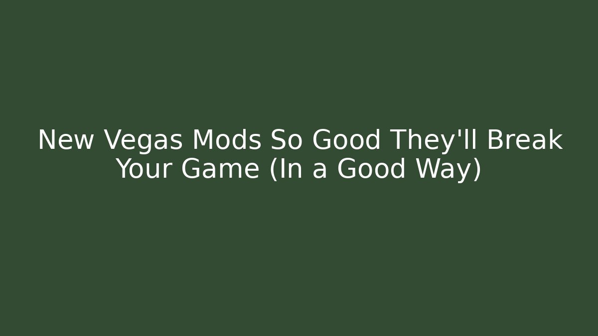 New Vegas Mods So Good They'll Break Your Game (In a Good Way)