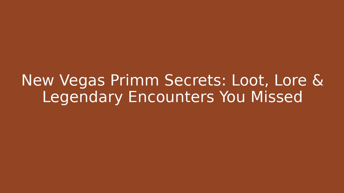 New Vegas Primm Secrets: Loot, Lore & Legendary Encounters You Missed