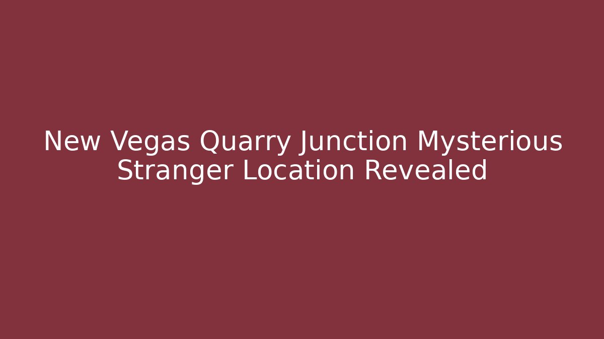 New Vegas Quarry Junction Mysterious Stranger Location Revealed