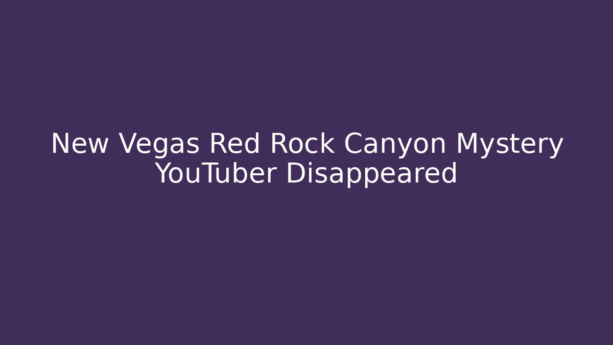 New Vegas Red Rock Canyon Mystery YouTuber Disappeared