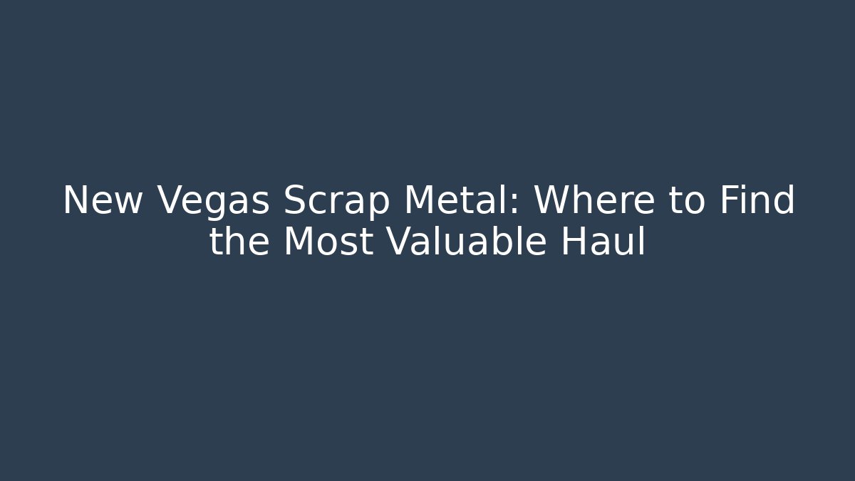 New Vegas Scrap Metal: Where to Find the Most Valuable Haul
