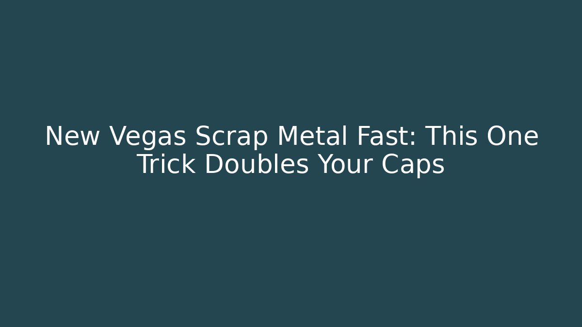 New Vegas Scrap Metal Fast: This One Trick Doubles Your Caps