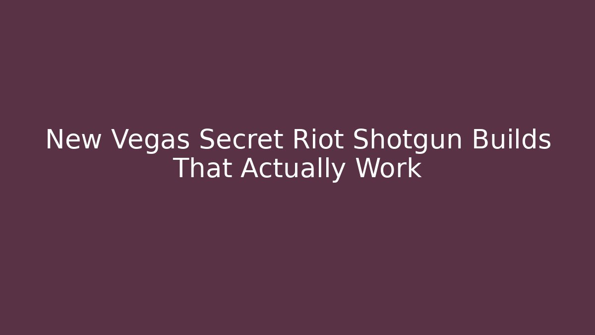 New Vegas Secret Riot Shotgun Builds That Actually Work