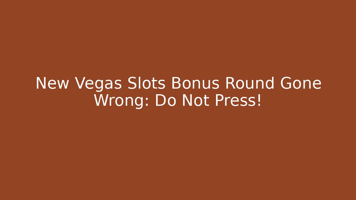New Vegas Slots Bonus Round Gone Wrong: Do Not Press!