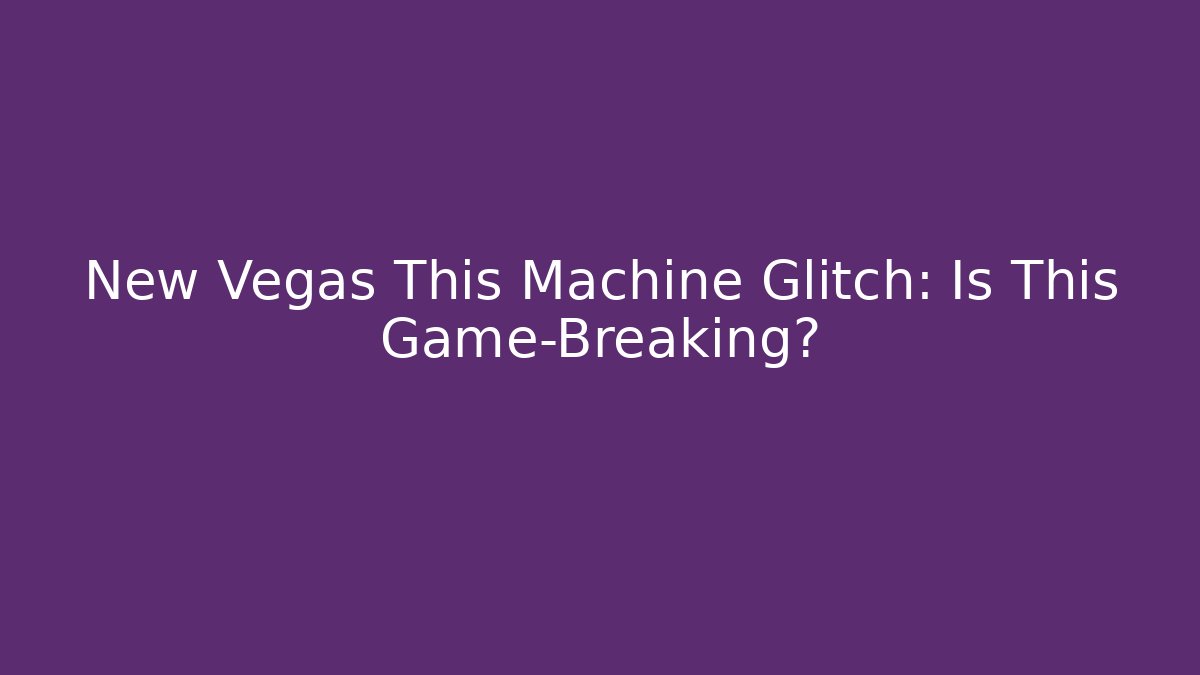 New Vegas This Machine Glitch: Is This Game-Breaking?