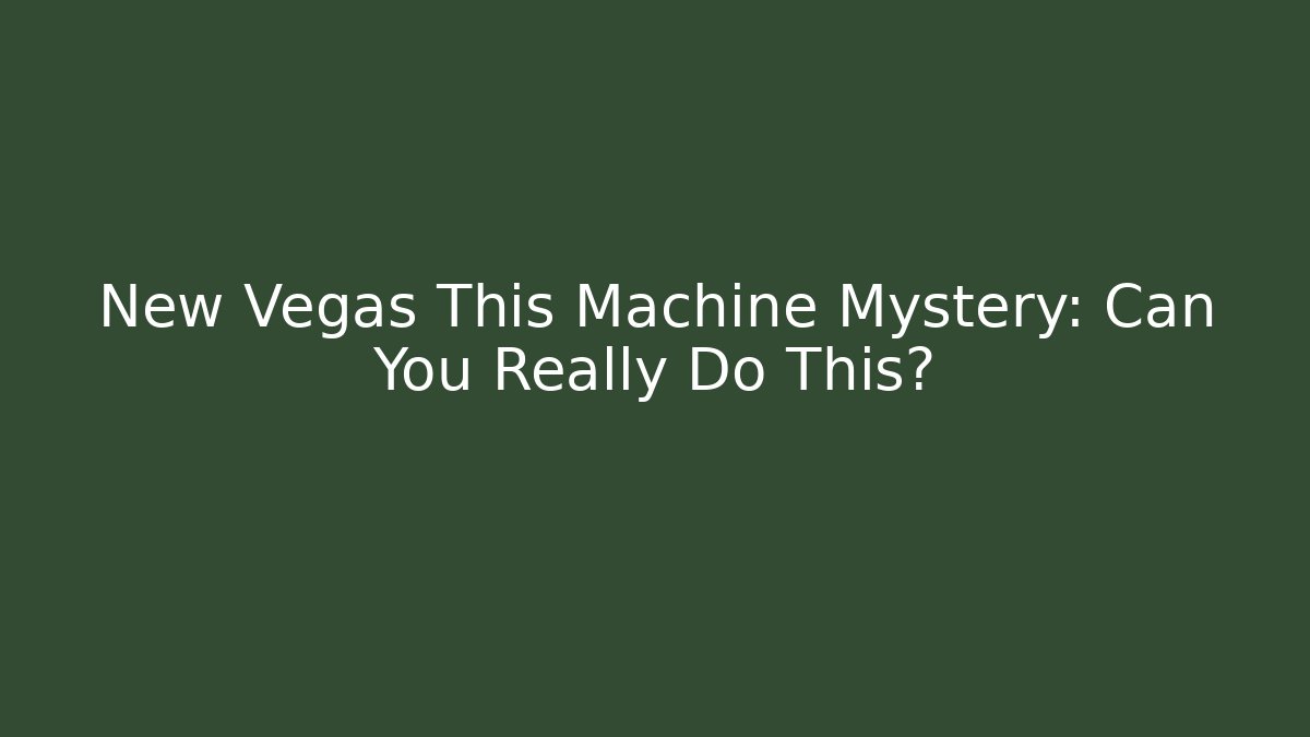 New Vegas This Machine Mystery: Can You Really Do This?