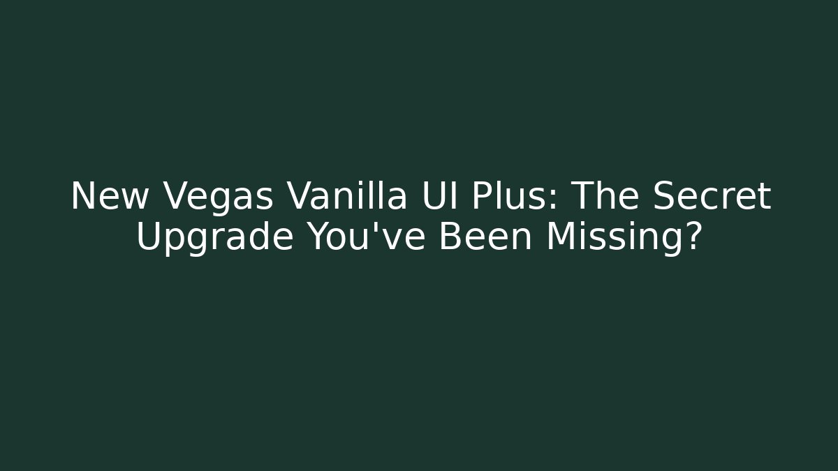 New Vegas Vanilla UI Plus: The Secret Upgrade You’ve Been Missing?