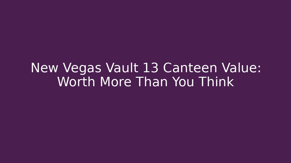 New Vegas Vault 13 Canteen Value: Worth More Than You Think