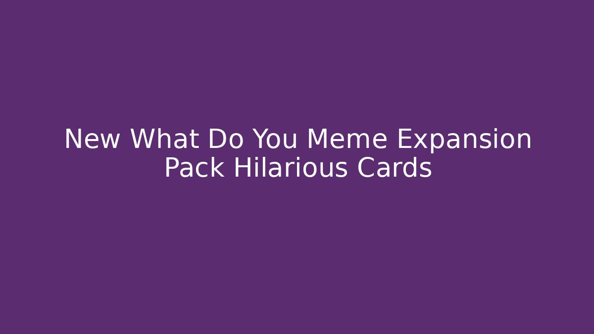 New What Do You Meme Expansion Pack Hilarious Cards