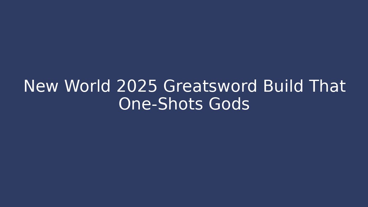 New World 2025 Greatsword Build That One-Shots Gods