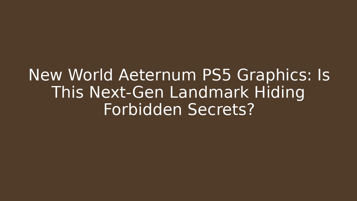 New World Aeternum PS5 Graphics: Is This Next-Gen Landmark Hiding Forbidden Secrets?