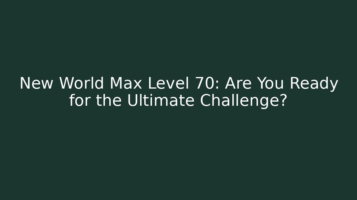 New World Max Level 70: Are You Ready for the Ultimate Challenge? - Create More Assets