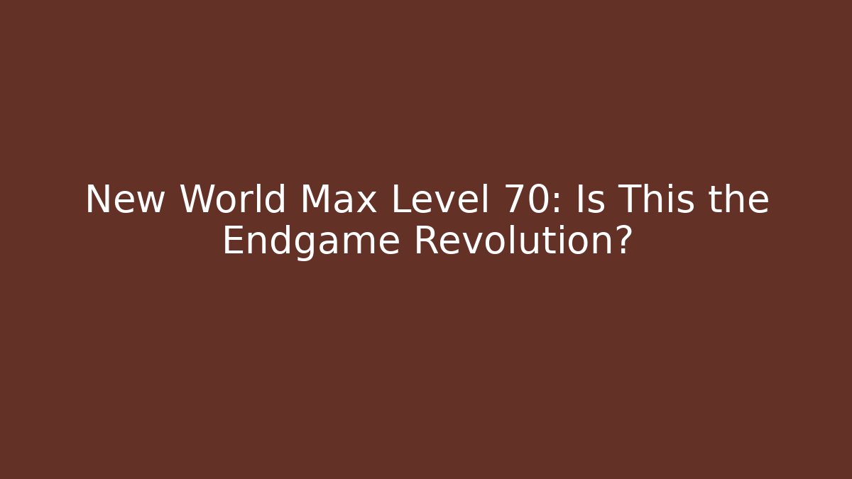 New World Max Level 70: Is This the Endgame Revolution?