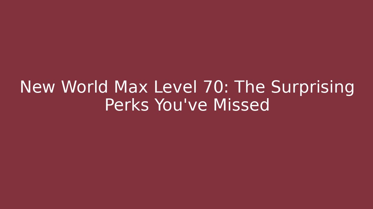 New World Max Level 70: The Surprising Perks You've Missed