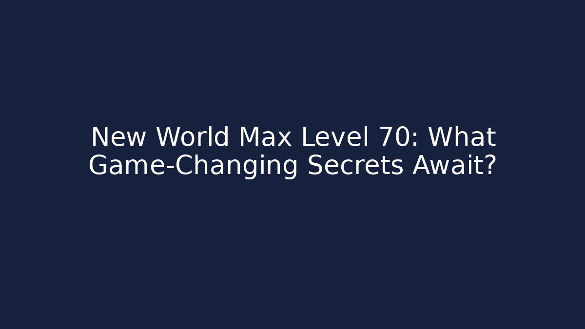 New World Max Level 70: What Game-Changing Secrets Await? - Create More Assets