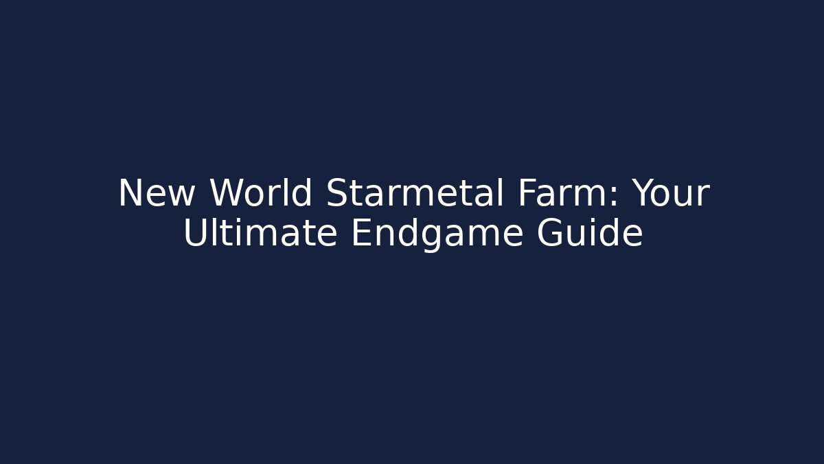 New World Starmetal Farm: Your Ultimate Endgame Guide - Create More Assets