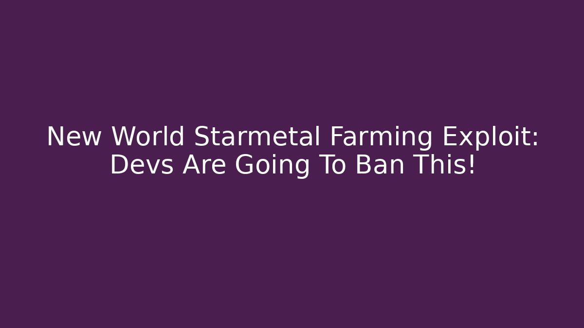 New World Starmetal Farming Exploit: Devs Are Going To Ban This!