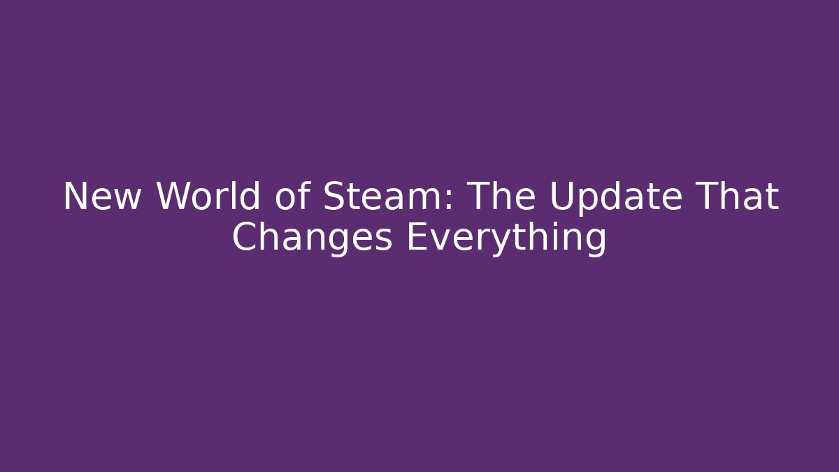 New World of Steam: The Update That Changes Everything