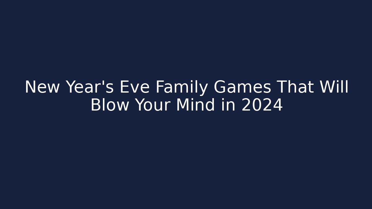 New Year's Eve Family Games That Will Blow Your Mind in 2024