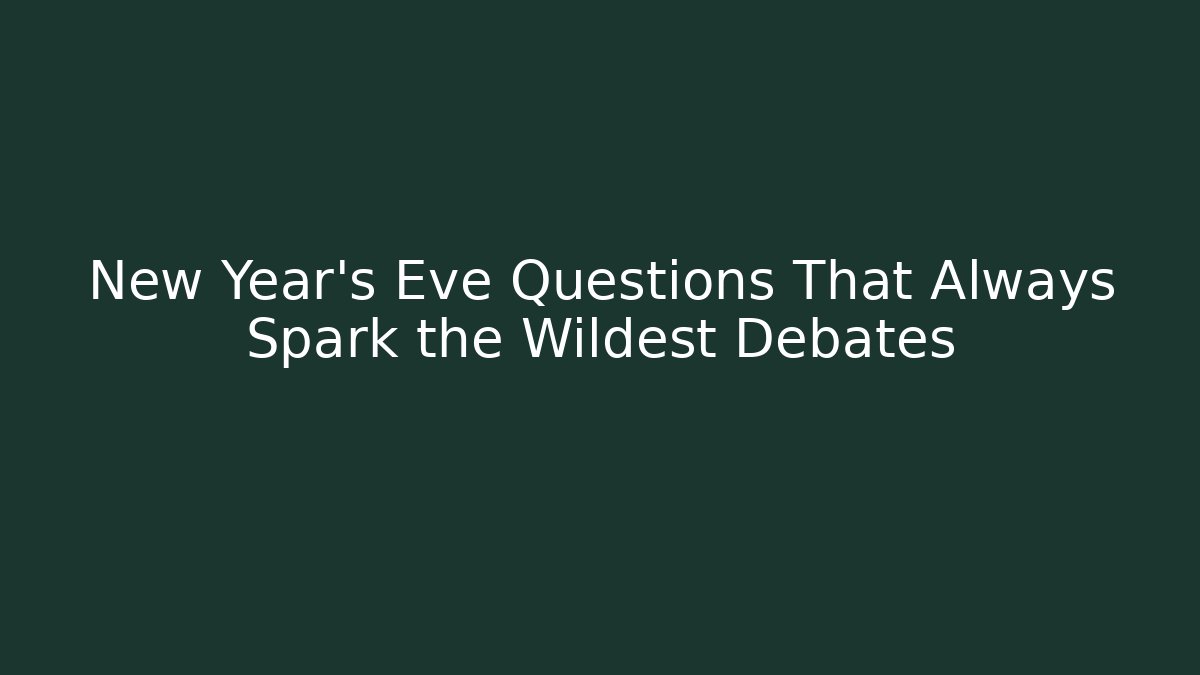 New Year's Eve Questions That Always Spark the Wildest Debates