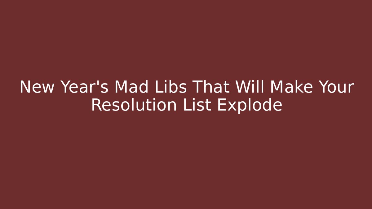 New Year's Mad Libs That Will Make Your Resolution List Explode - Create More Assets
