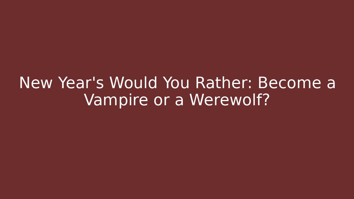 New Year's Would You Rather: Become a Vampire or a Werewolf?