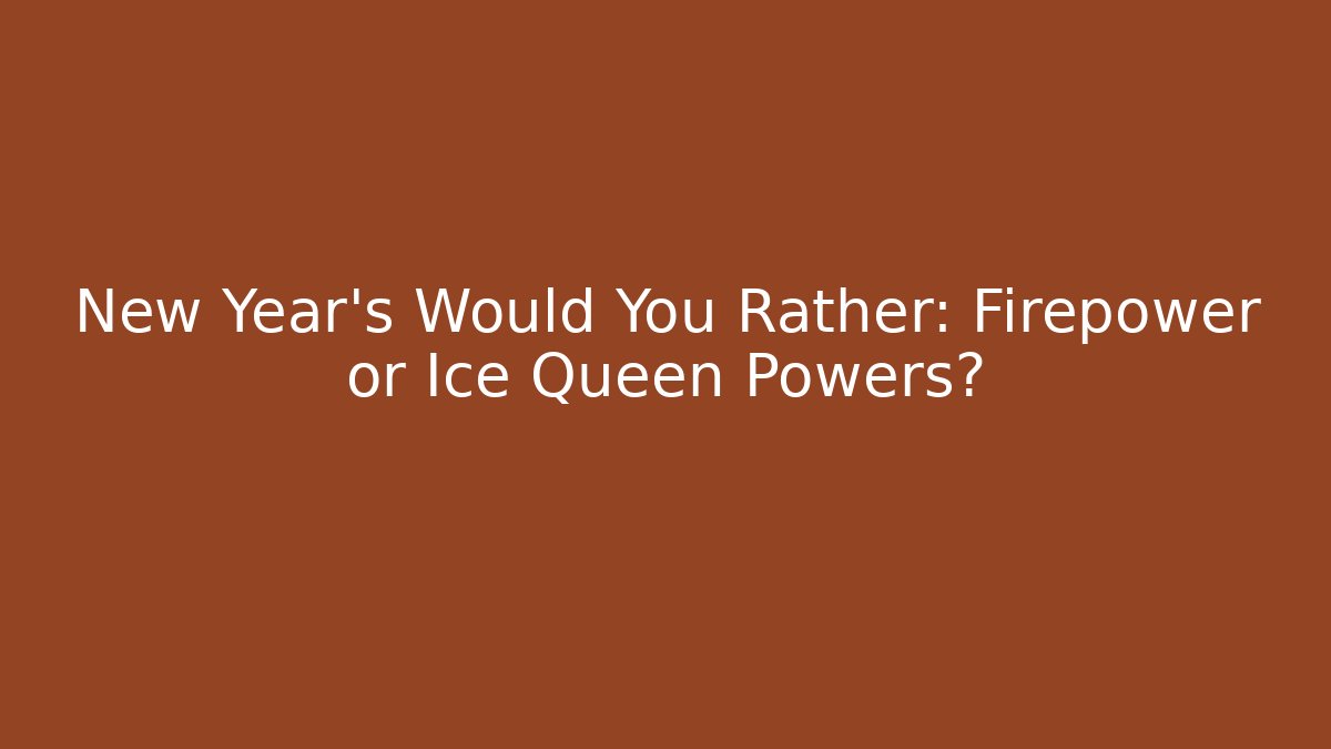 New Year's Would You Rather: Firepower or Ice Queen Powers?