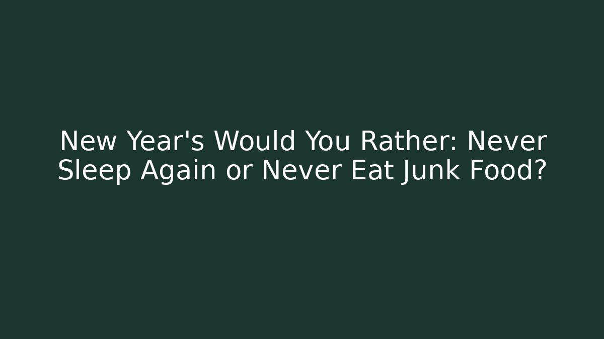 New Year's Would You Rather: Never Sleep Again or Never Eat Junk Food?
