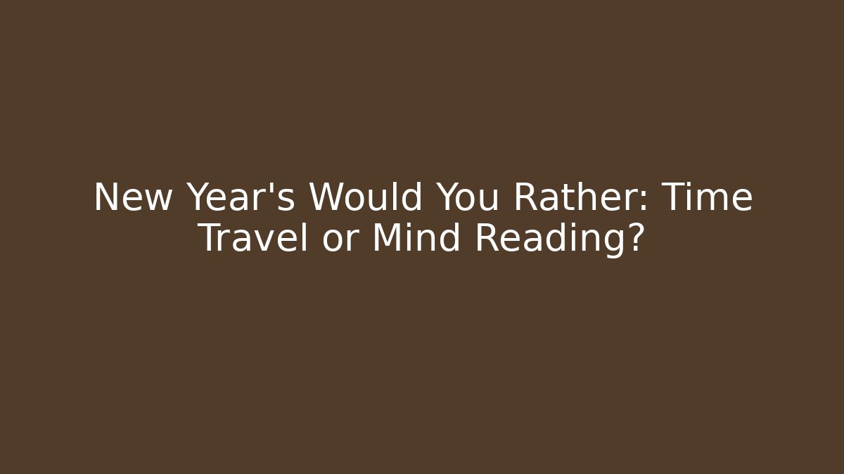 New Year's Would You Rather: Time Travel or Mind Reading?