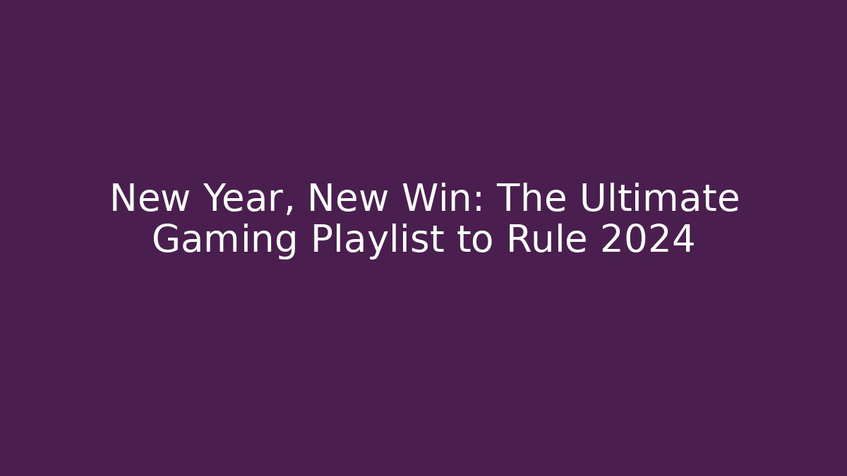 New Year, New Win: The Ultimate Gaming Playlist to Rule 2024