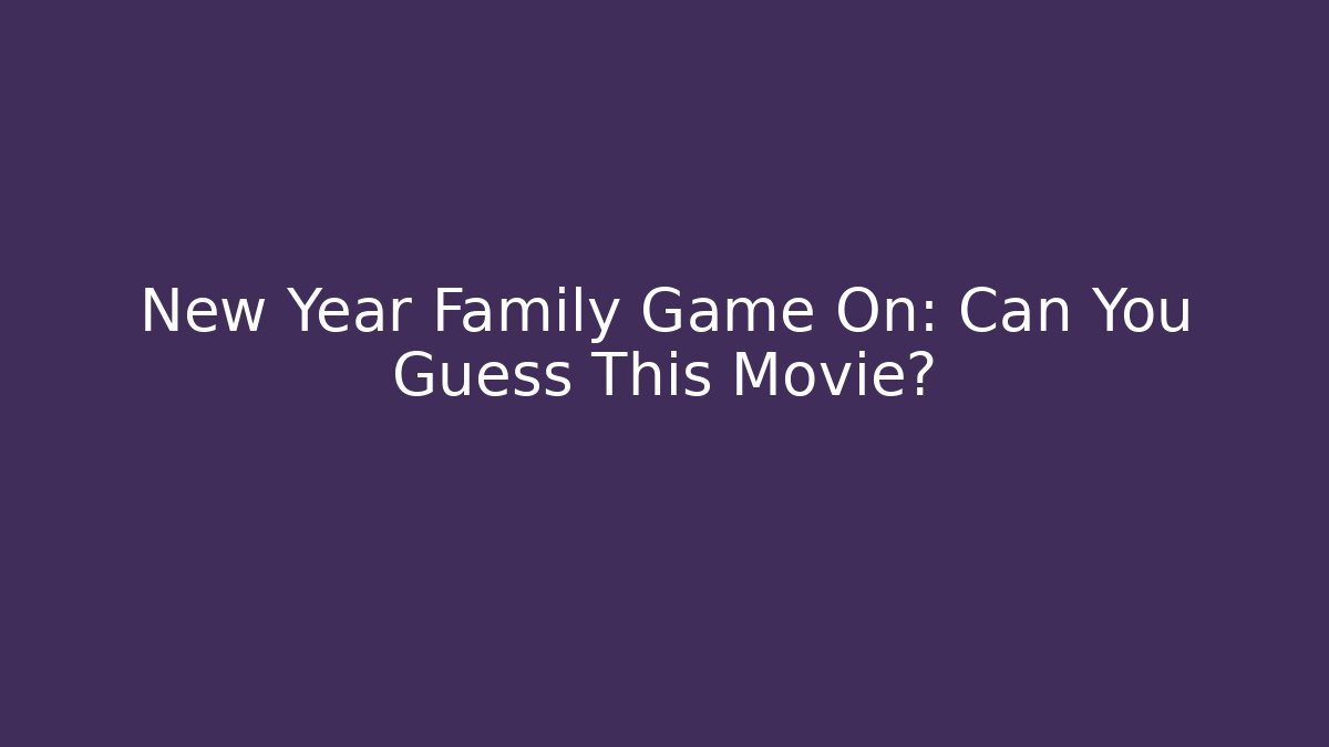 New Year Family Game On: Can You Guess This Movie?