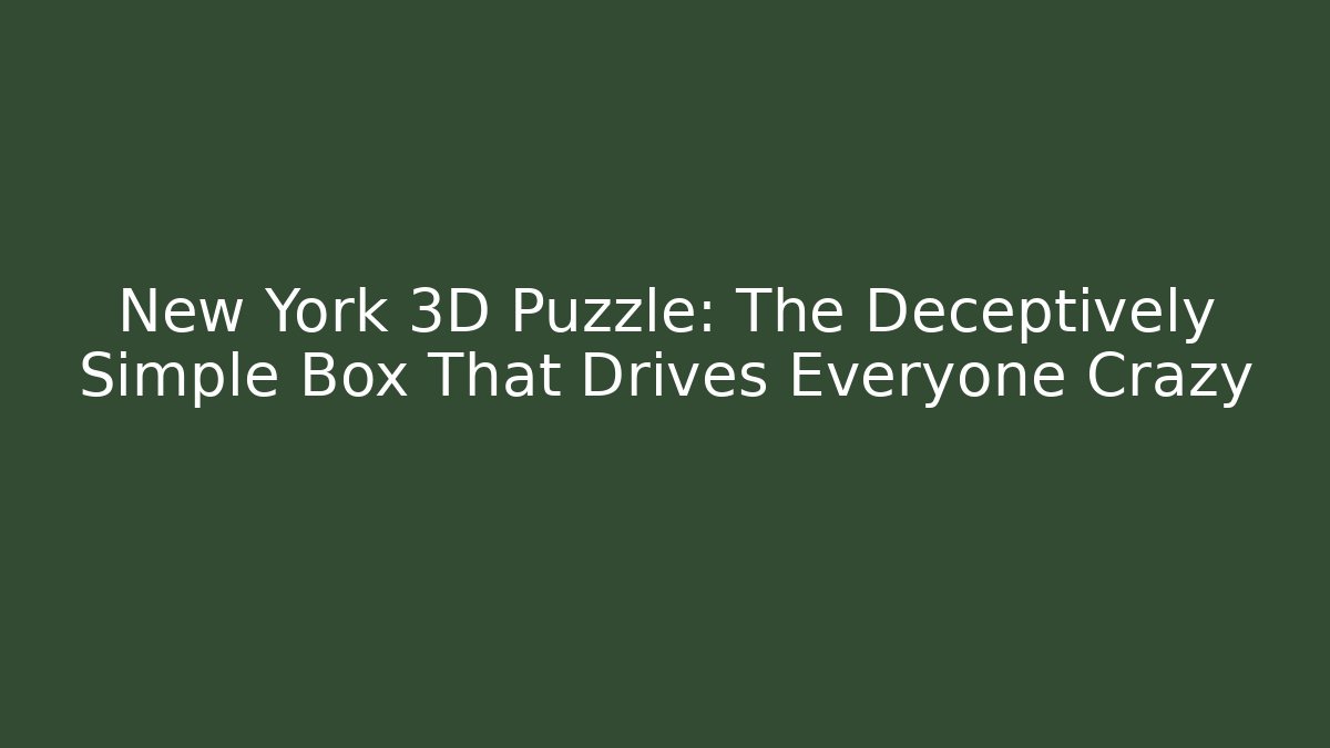 New York 3D Puzzle: The Deceptively Simple Box That Drives Everyone Crazy