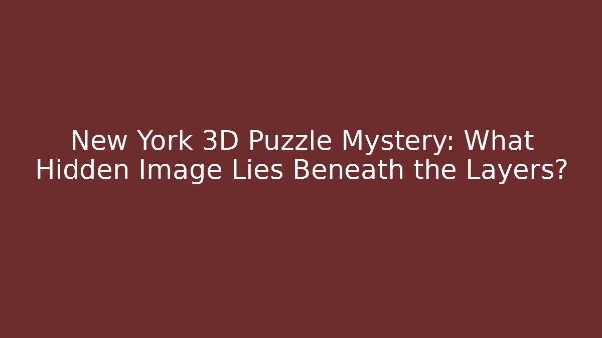 New York 3D Puzzle Mystery: What Hidden Image Lies Beneath the Layers?