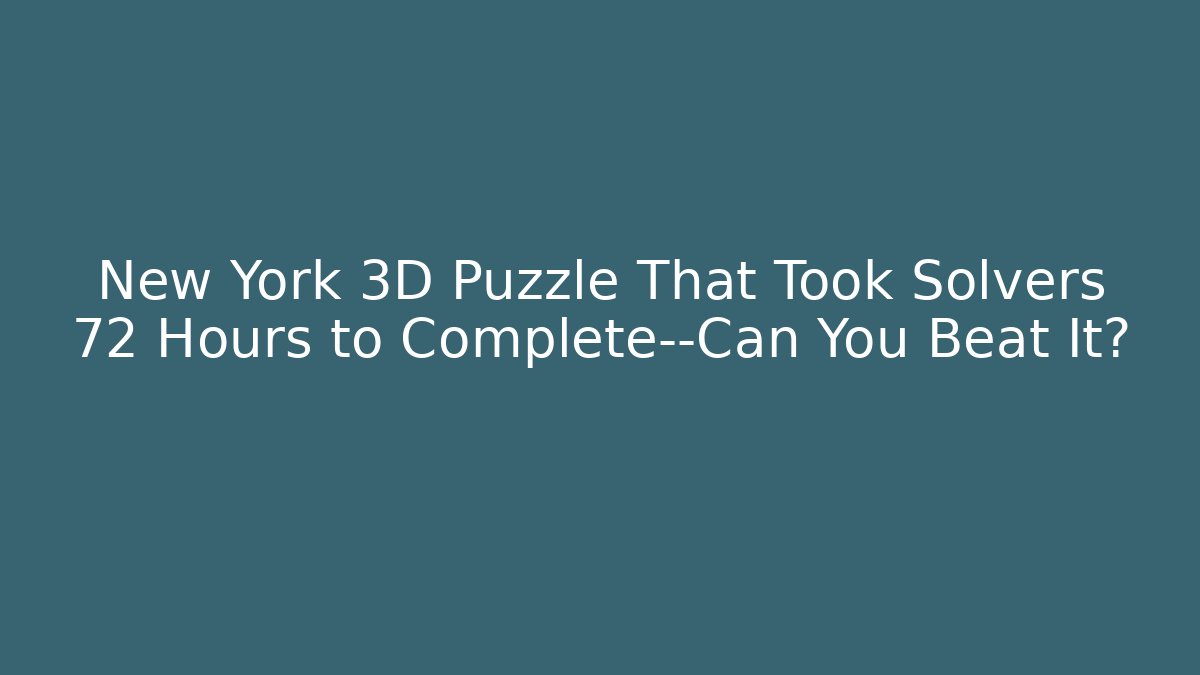 New York 3D Puzzle That Took Solvers 72 Hours to Complete—Can You Beat It?