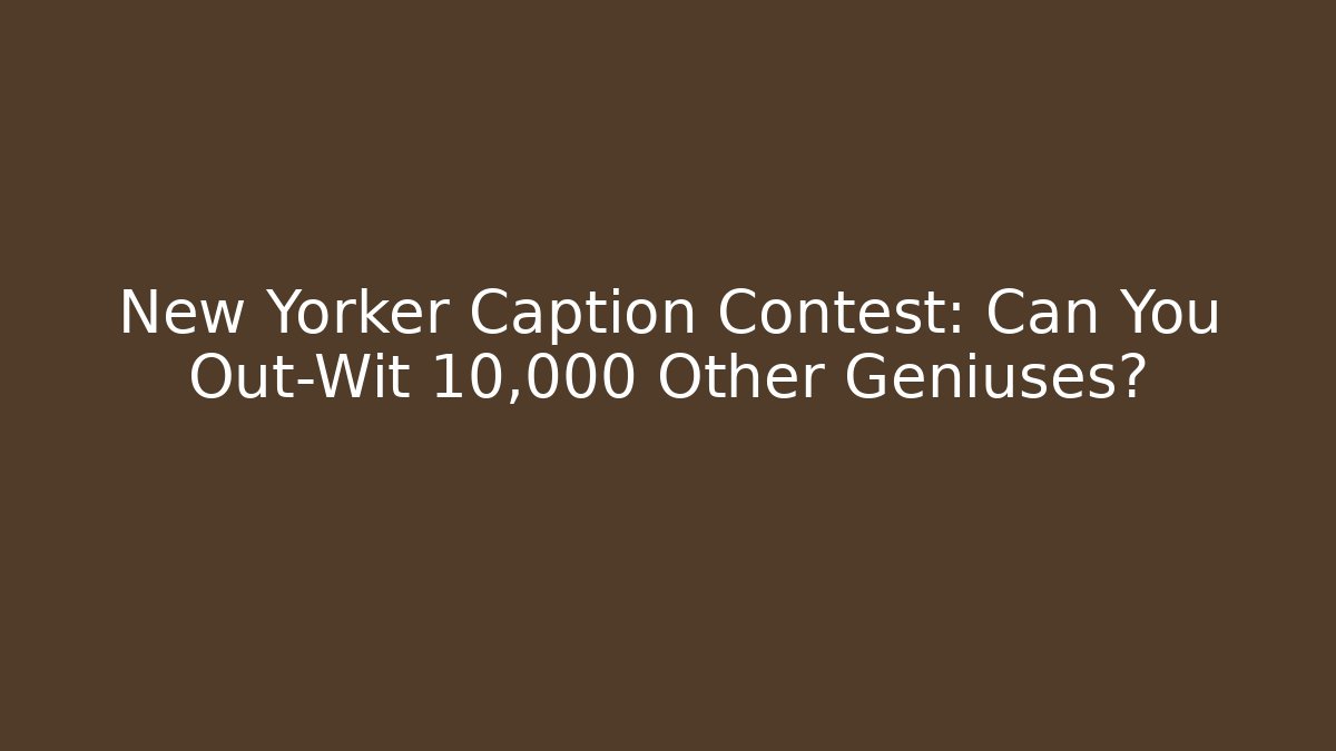 New Yorker Caption Contest: Can You Out-Wit 10,000 Other Geniuses?