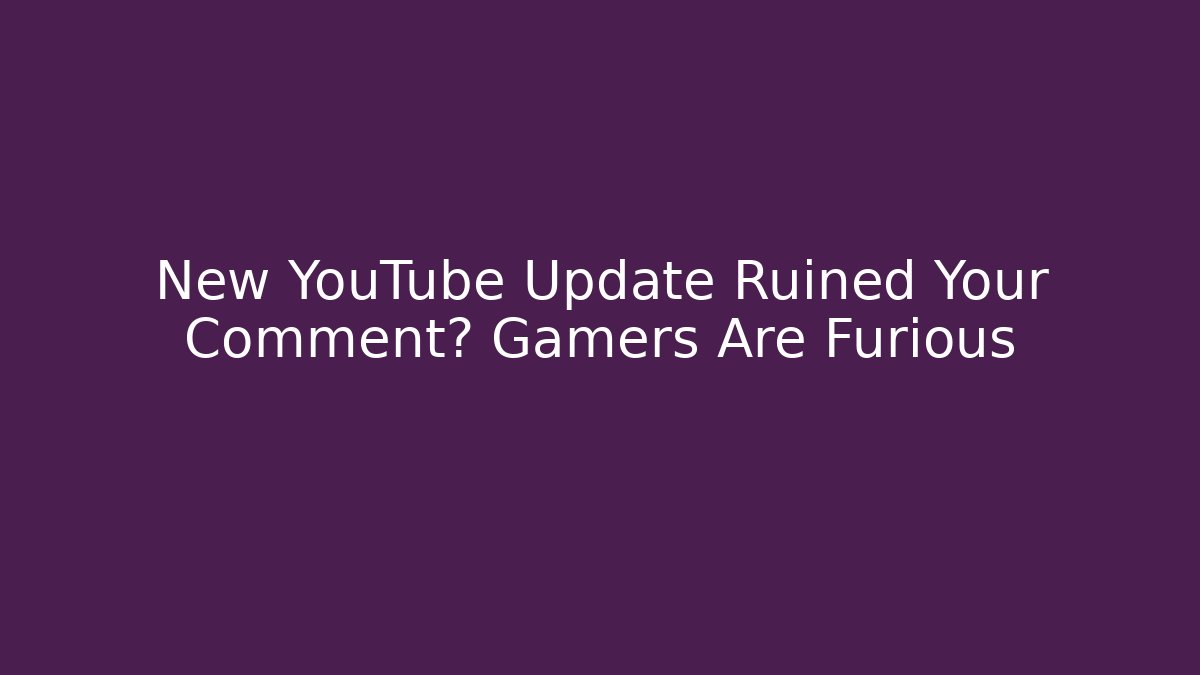New YouTube Update Ruined Your Comment? Gamers Are Furious